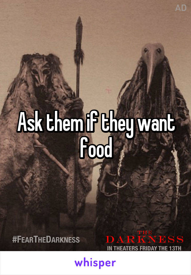 Ask them if they want food
