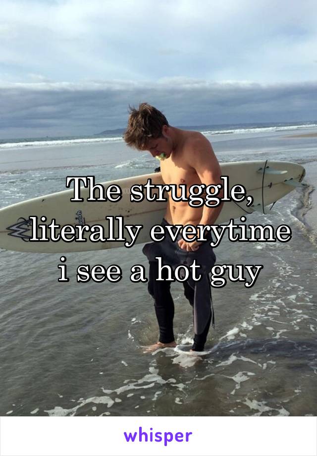 The struggle, literally everytime i see a hot guy