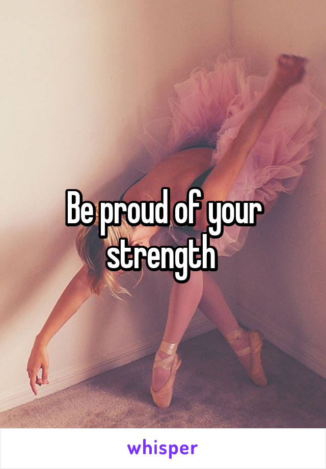 Be proud of your strength 