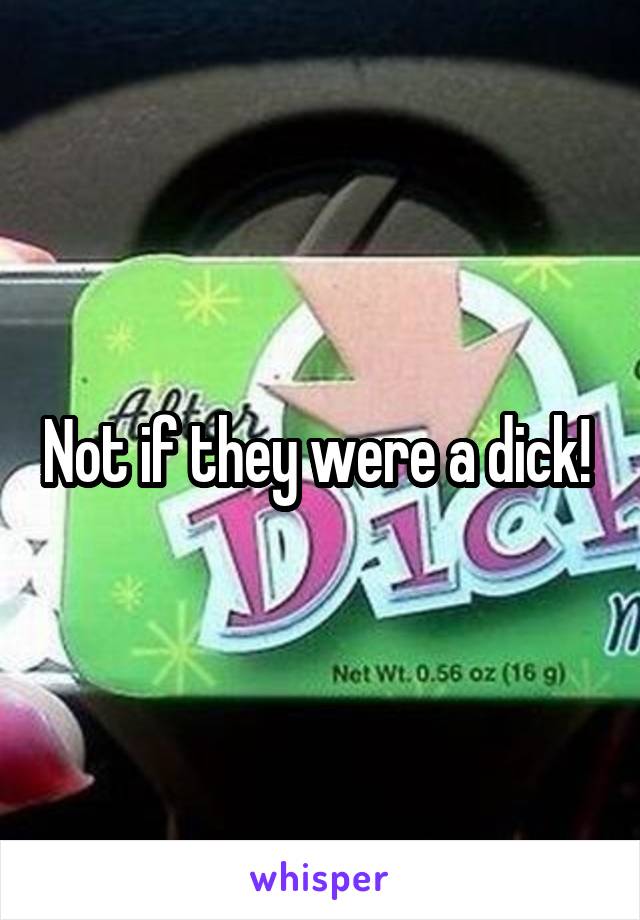 Not if they were a dick! 