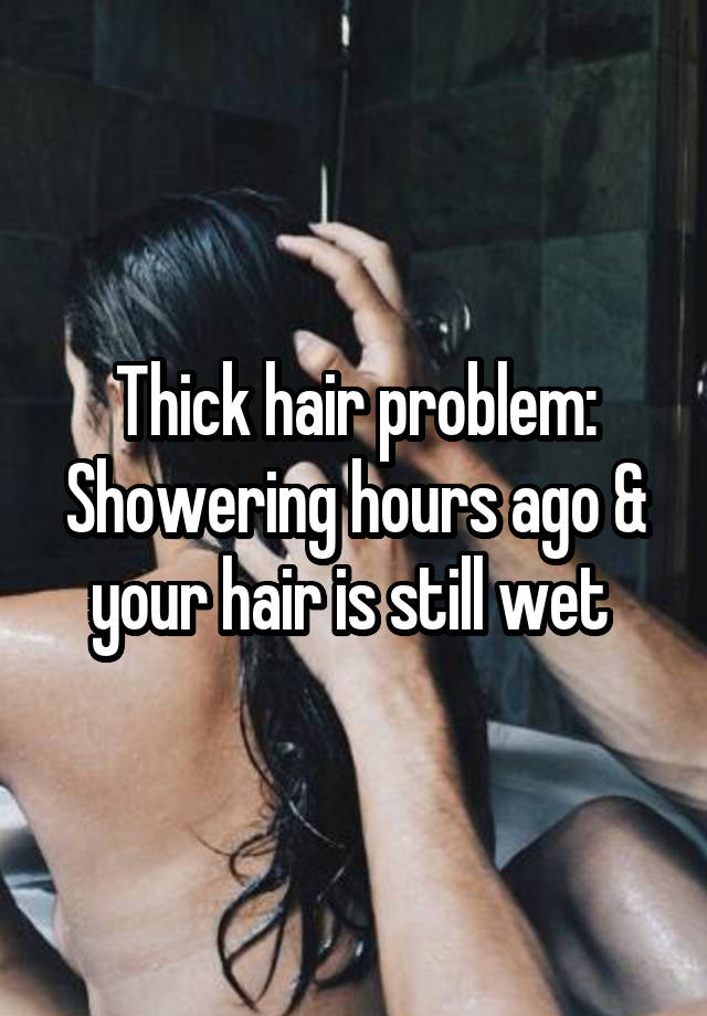 Thick hair problem:
Showering hours ago & your hair is still wet 