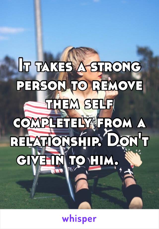 It takes a strong person to remove them self completely from a relationship. Don't give in to him. 👏🏻