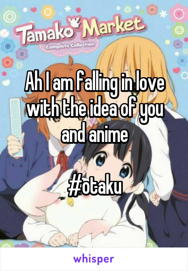 Ah I am falling in love with the idea of you and anime

#otaku