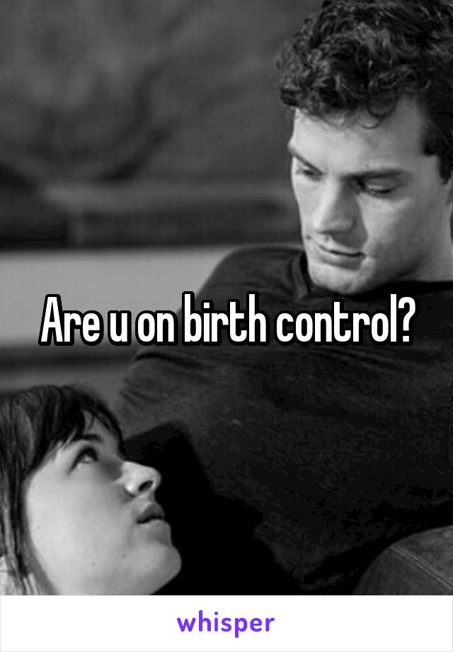 Are u on birth control?