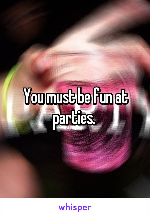 You must be fun at parties. 