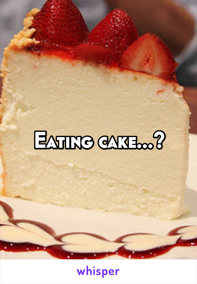 Eating cake...?