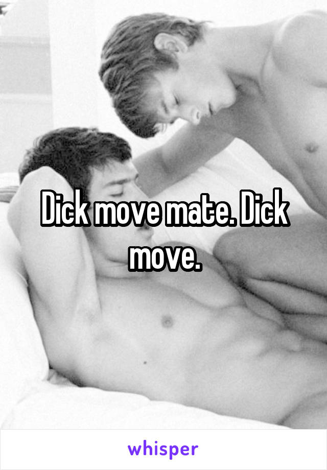 Dick move mate. Dick move.