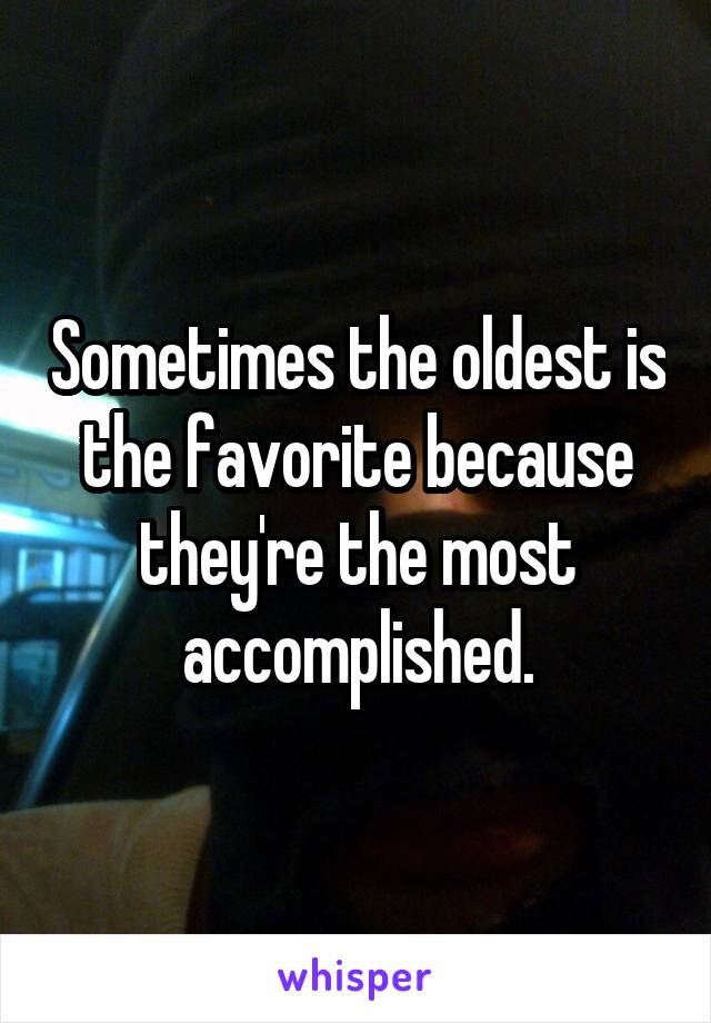 Sometimes the oldest is the favorite because they're the most accomplished.