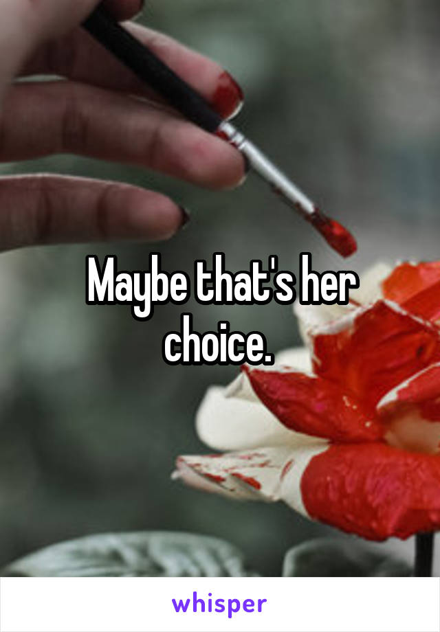 Maybe that's her choice. 