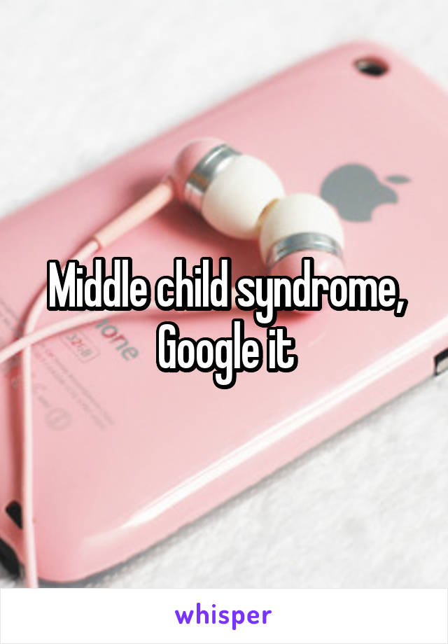 Middle child syndrome, Google it