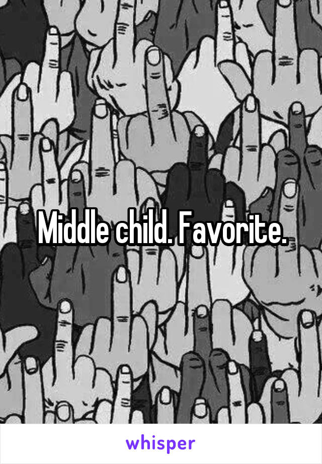 Middle child. Favorite.