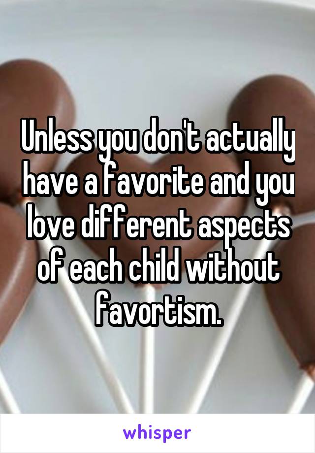 Unless you don't actually have a favorite and you love different aspects of each child without favortism.