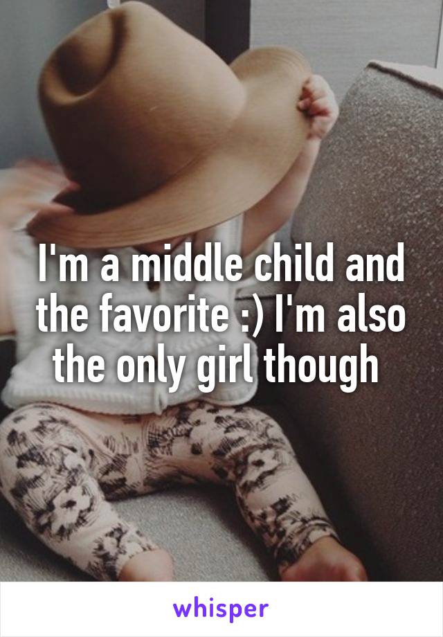 I'm a middle child and the favorite :) I'm also the only girl though 