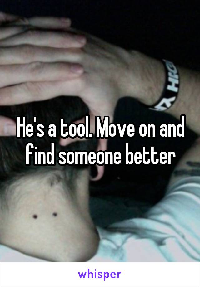 He's a tool. Move on and find someone better