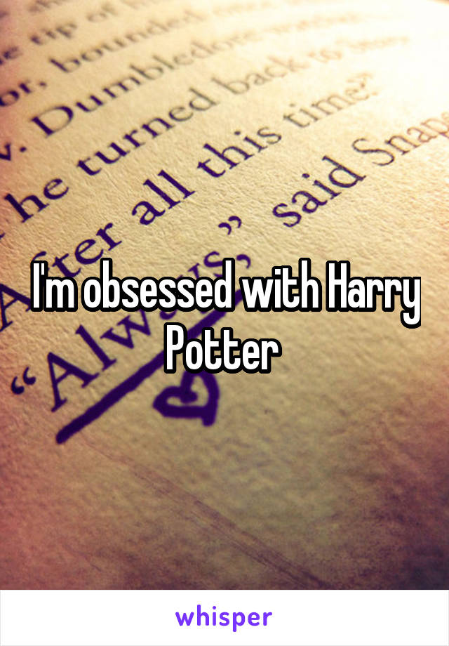 I'm obsessed with Harry Potter 