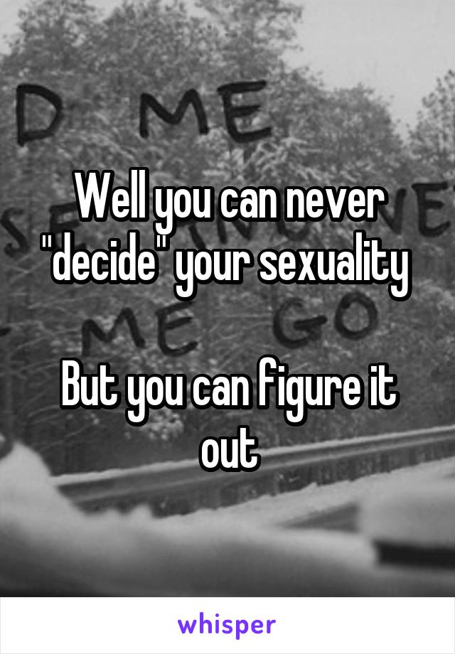 Well you can never "decide" your sexuality 

But you can figure it out