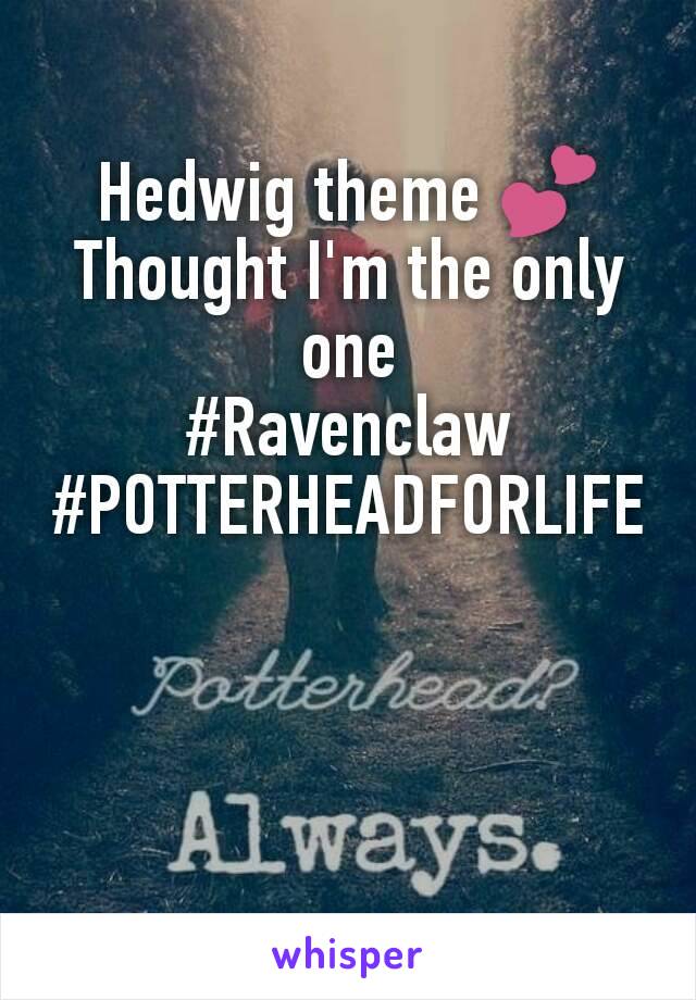 Hedwig theme 💕
Thought I'm the only one
#Ravenclaw
#POTTERHEADFORLIFE