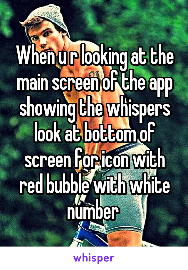 When u r looking at the main screen of the app showing the whispers look at bottom of screen for icon with red bubble with white number 