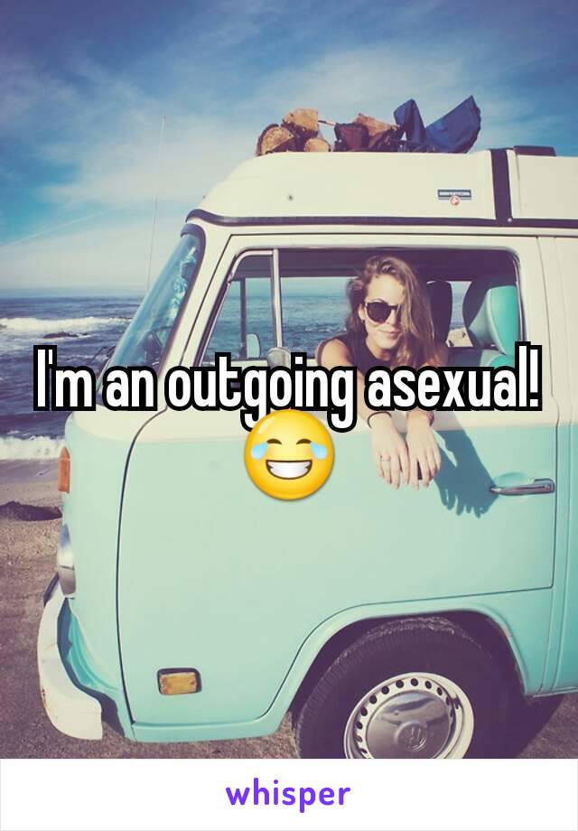 I'm an outgoing asexual! 😂