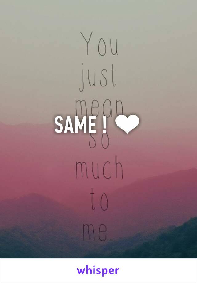 SAME ! ❤