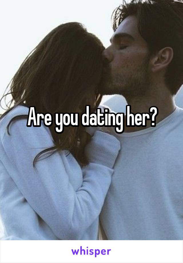 Are you dating her?
