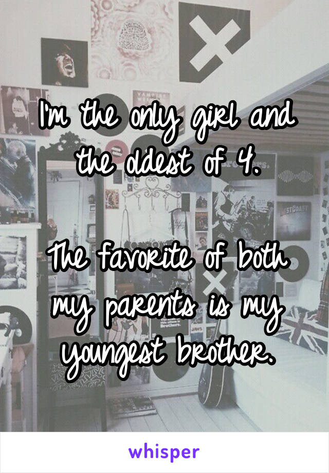 I'm the only girl and the oldest of 4.

The favorite of both my parents is my youngest brother.