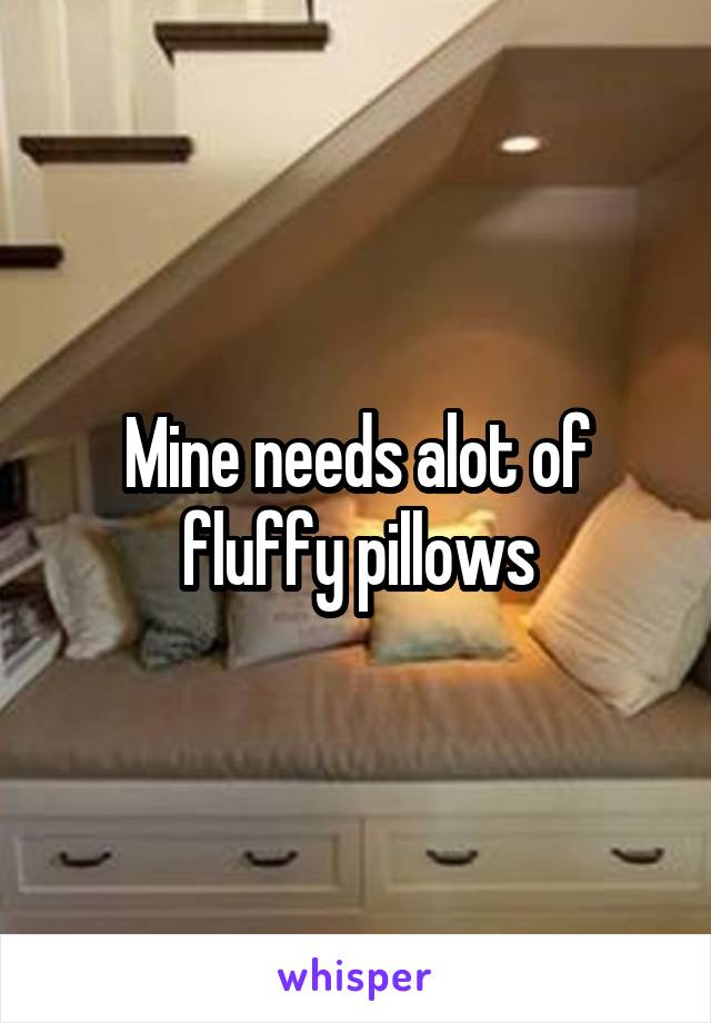 Mine needs alot of fluffy pillows