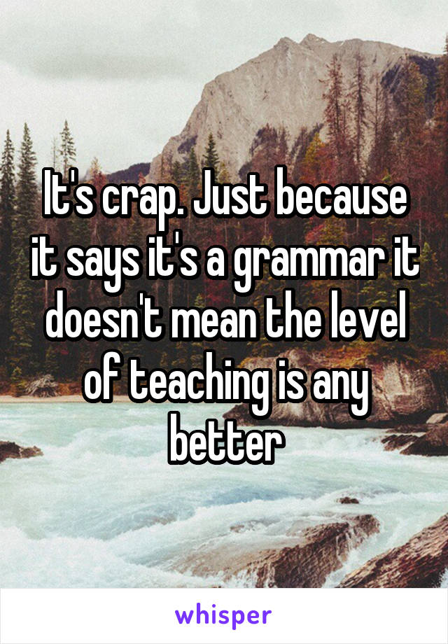 It's crap. Just because it says it's a grammar it doesn't mean the level of teaching is any better