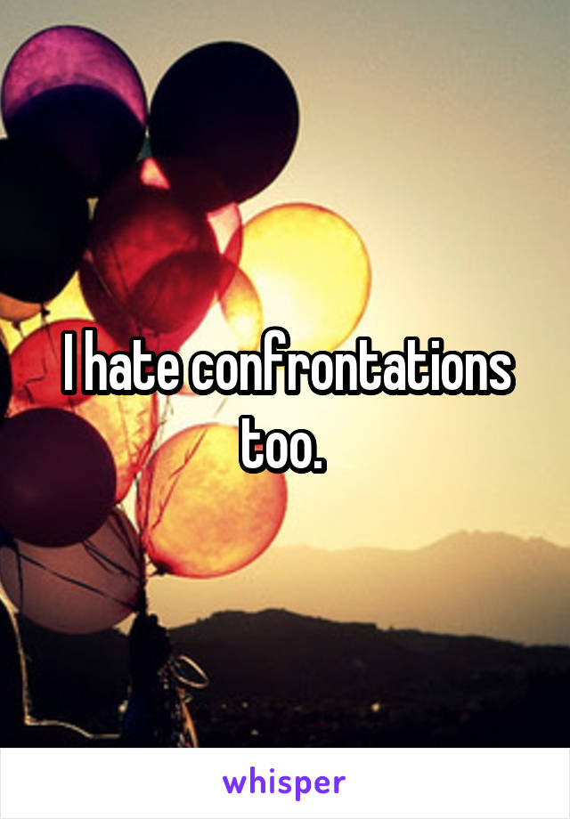 I hate confrontations too. 