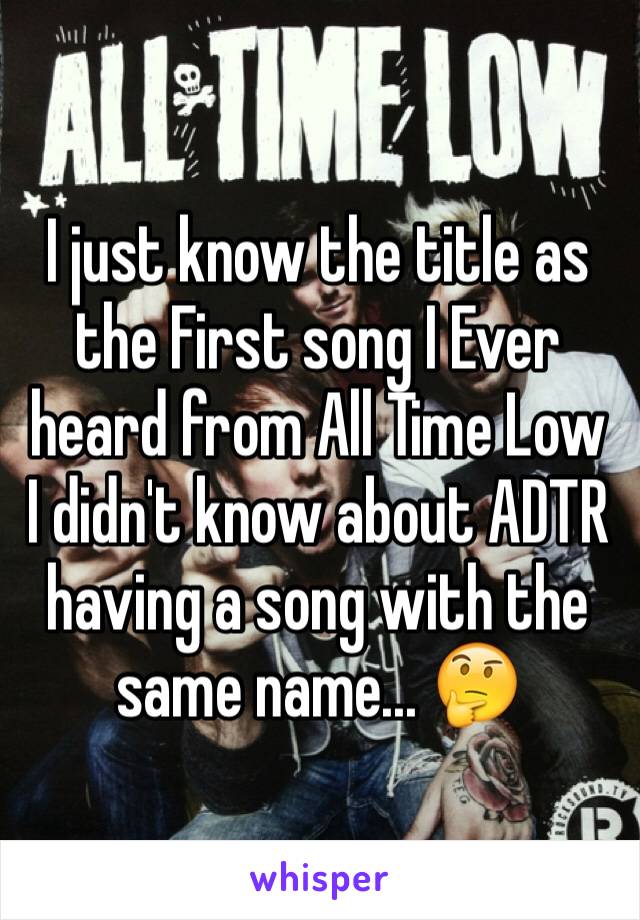 I just know the title as the First song I Ever heard from All Time Low 
I didn't know about ADTR having a song with the same name... 🤔