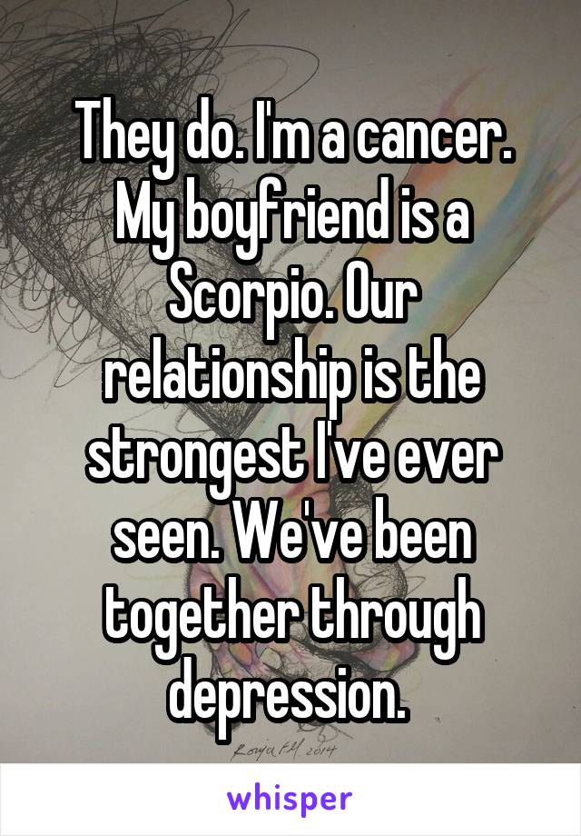 They do. I'm a cancer. My boyfriend is a Scorpio. Our relationship is the strongest I've ever seen. We've been together through depression. 