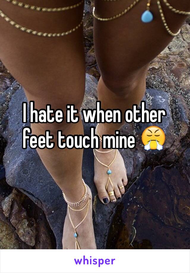 I hate it when other feet touch mine 😤 