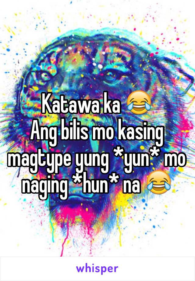 Katawa ka 😂
Ang bilis mo kasing magtype yung *yun* mo naging *hun* na 😂