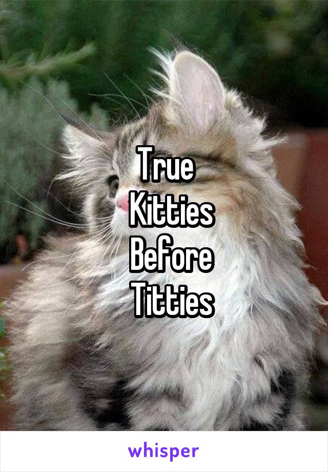 True
  Kitties
   Before 
  Titties