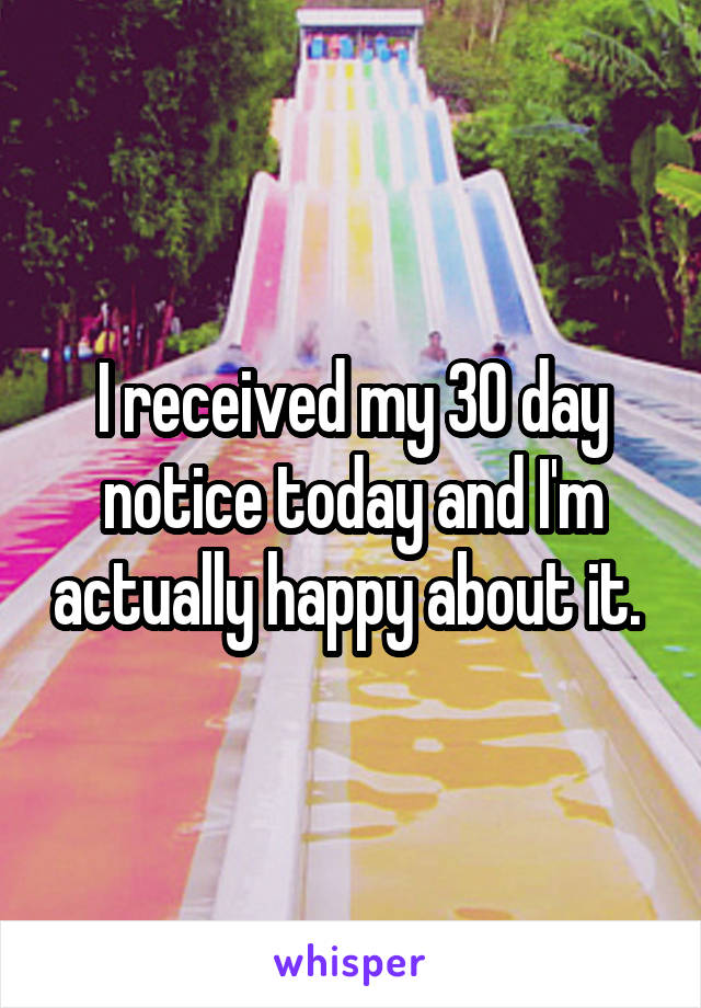 I received my 30 day notice today and I'm actually happy about it. 