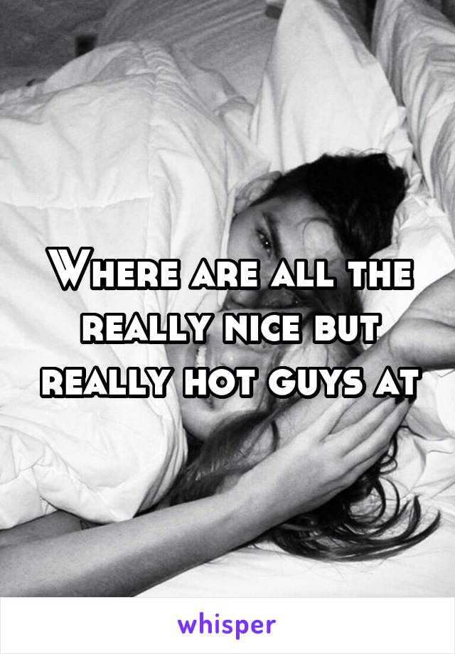 Where are all the really nice but really hot guys at