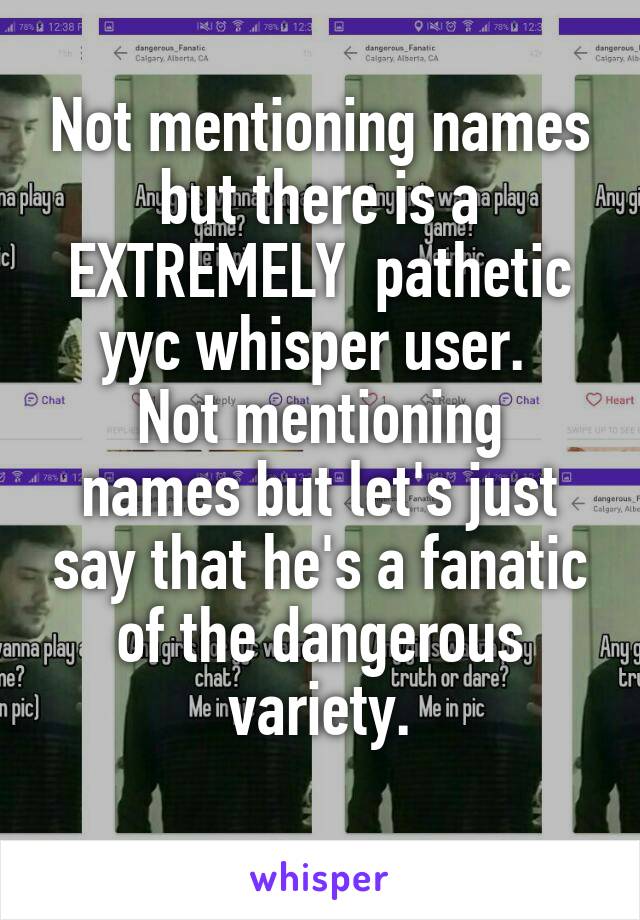 Not mentioning names but there is a EXTREMELY  pathetic yyc whisper user. 
Not mentioning names but let's just say that he's a fanatic of the dangerous variety.
