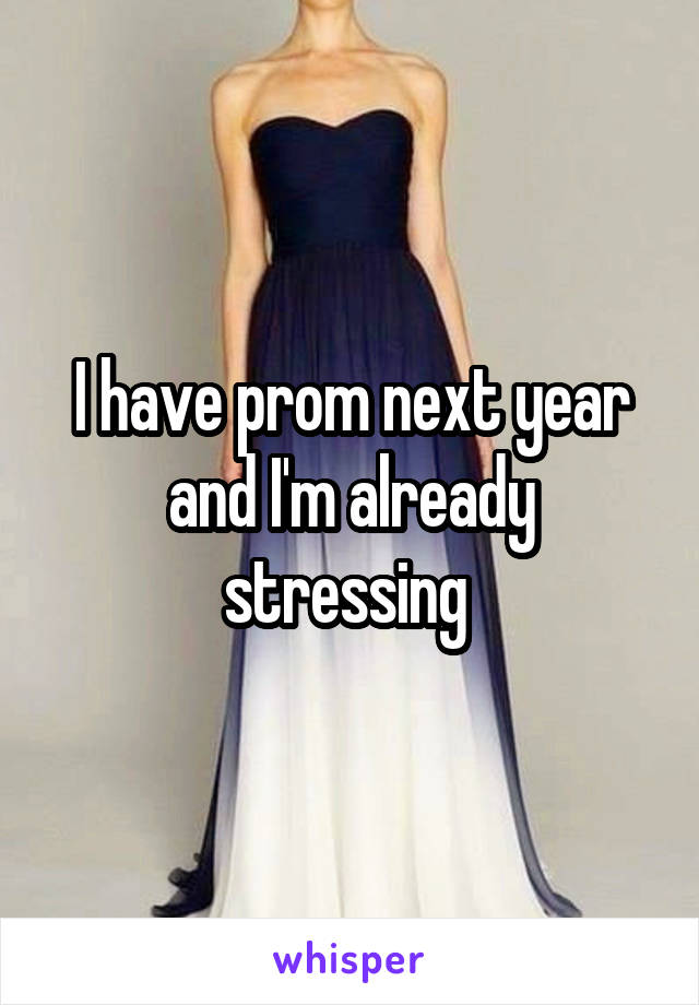 I have prom next year and I'm already stressing 