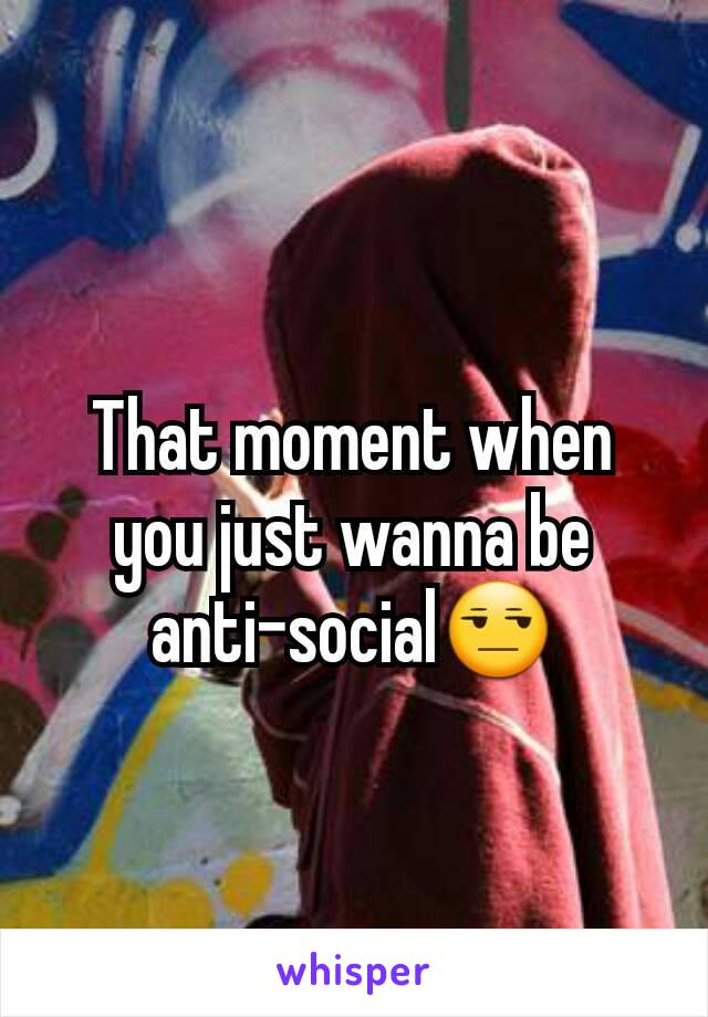 That moment when you just wanna be anti-social😒