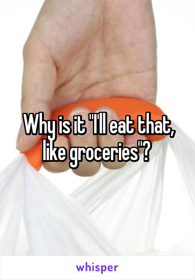 Why is it "I'll eat that, like groceries"? 