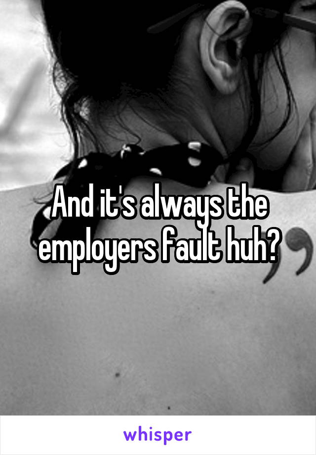 And it's always the employers fault huh?