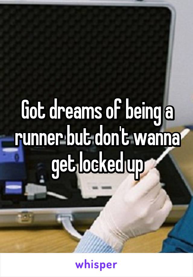Got dreams of being a runner but don't wanna get locked up