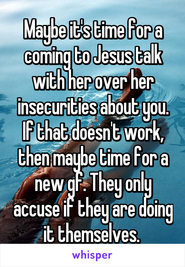 Maybe it's time for a coming to Jesus talk with her over her insecurities about you. If that doesn't work, then maybe time for a new gf. They only accuse if they are doing it themselves. 