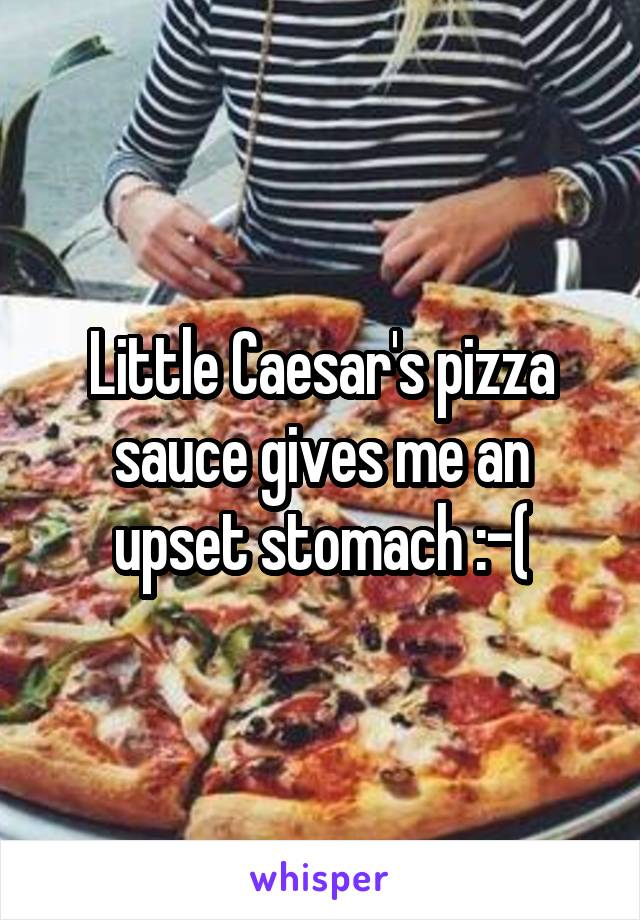 Little Caesar's pizza sauce gives me an upset stomach :-(