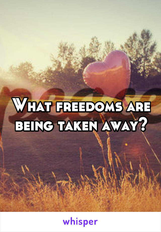 What freedoms are being taken away?