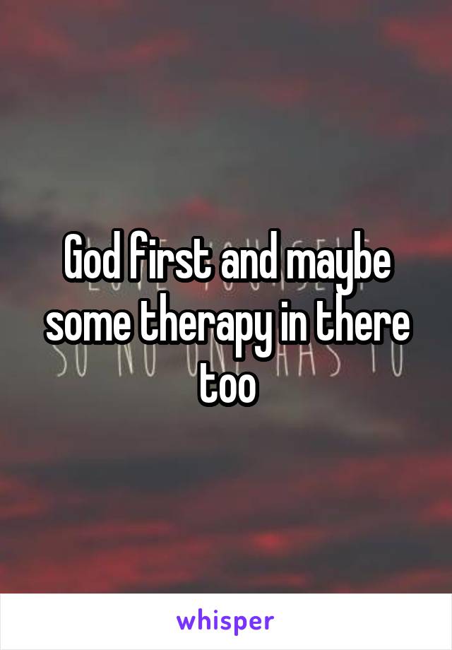 God first and maybe some therapy in there too