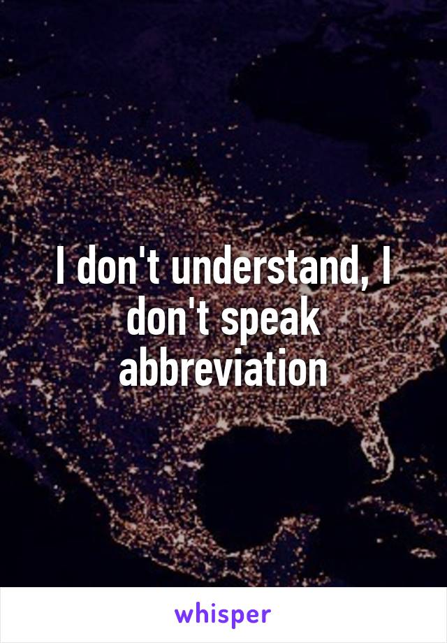 I don't understand, I don't speak abbreviation