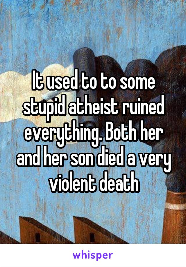 It used to to some stupid atheist ruined everything. Both her and her son died a very violent death