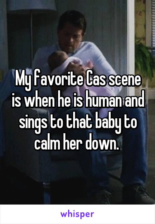 My favorite Cas scene is when he is human and sings to that baby to calm her down. 