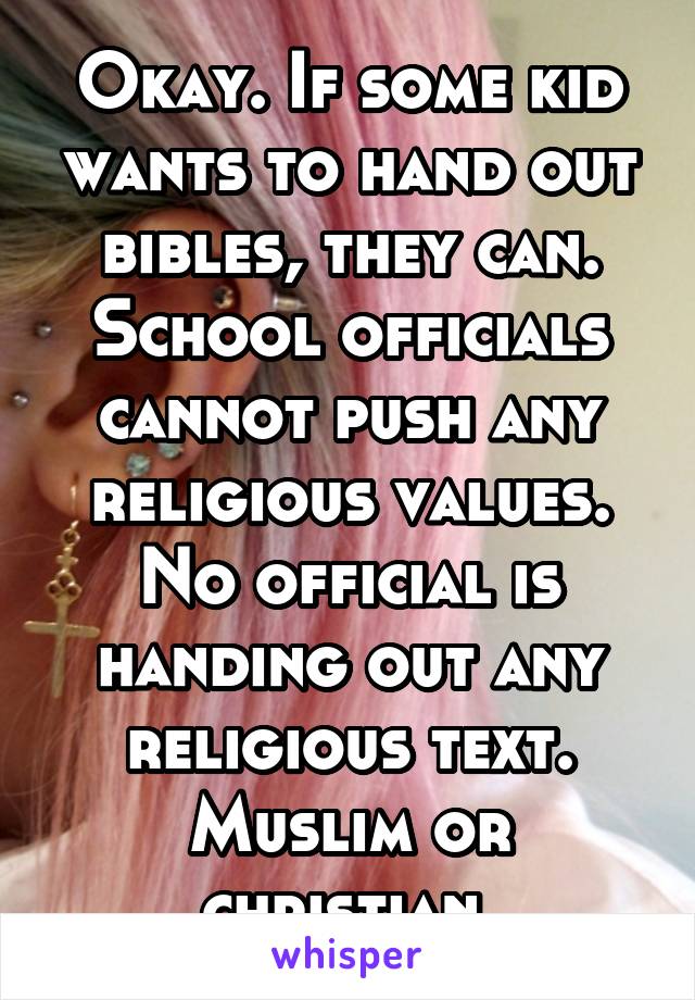 Okay. If some kid wants to hand out bibles, they can. School officials cannot push any religious values. No official is handing out any religious text. Muslim or christian.